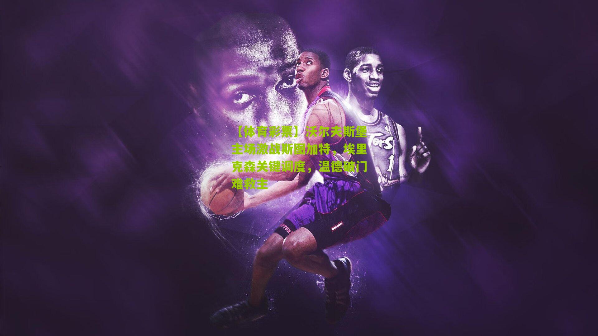 沃尔夫斯堡主场激战斯图加特，埃里克森关键调度，温德破门难救主