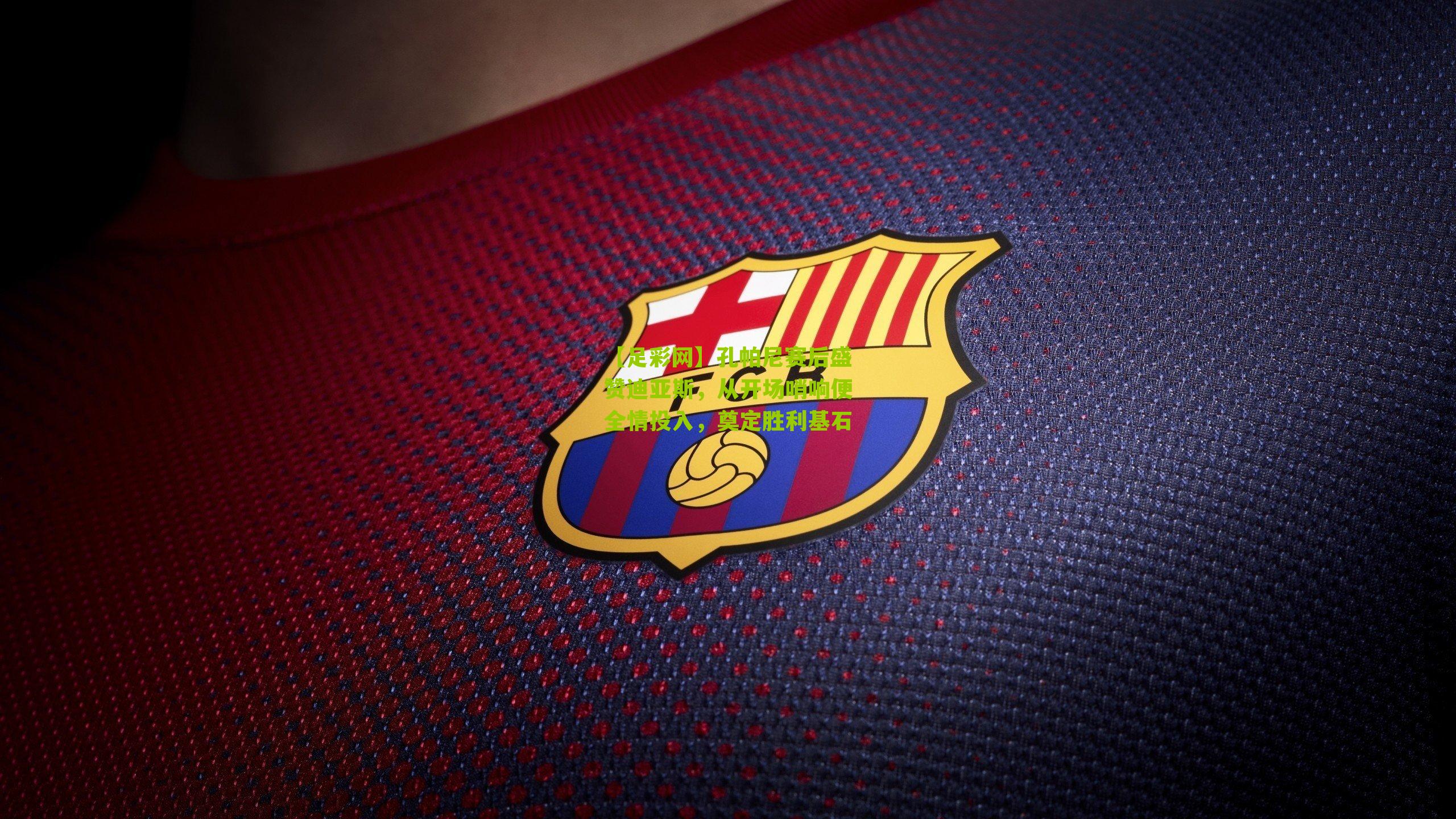 孔帕尼赛后盛赞迪亚斯，从开场哨响便全情投入，奠定胜利基石