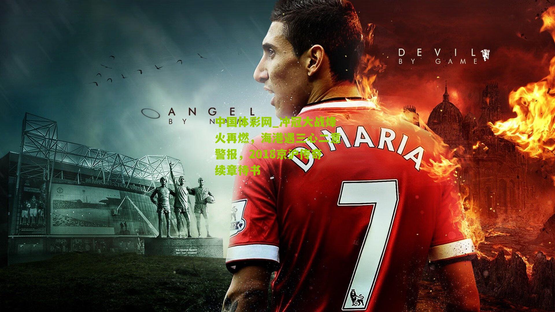 冲冠大战烽火再燃，海港遇三心二意警报，2018京沪传奇续章待书