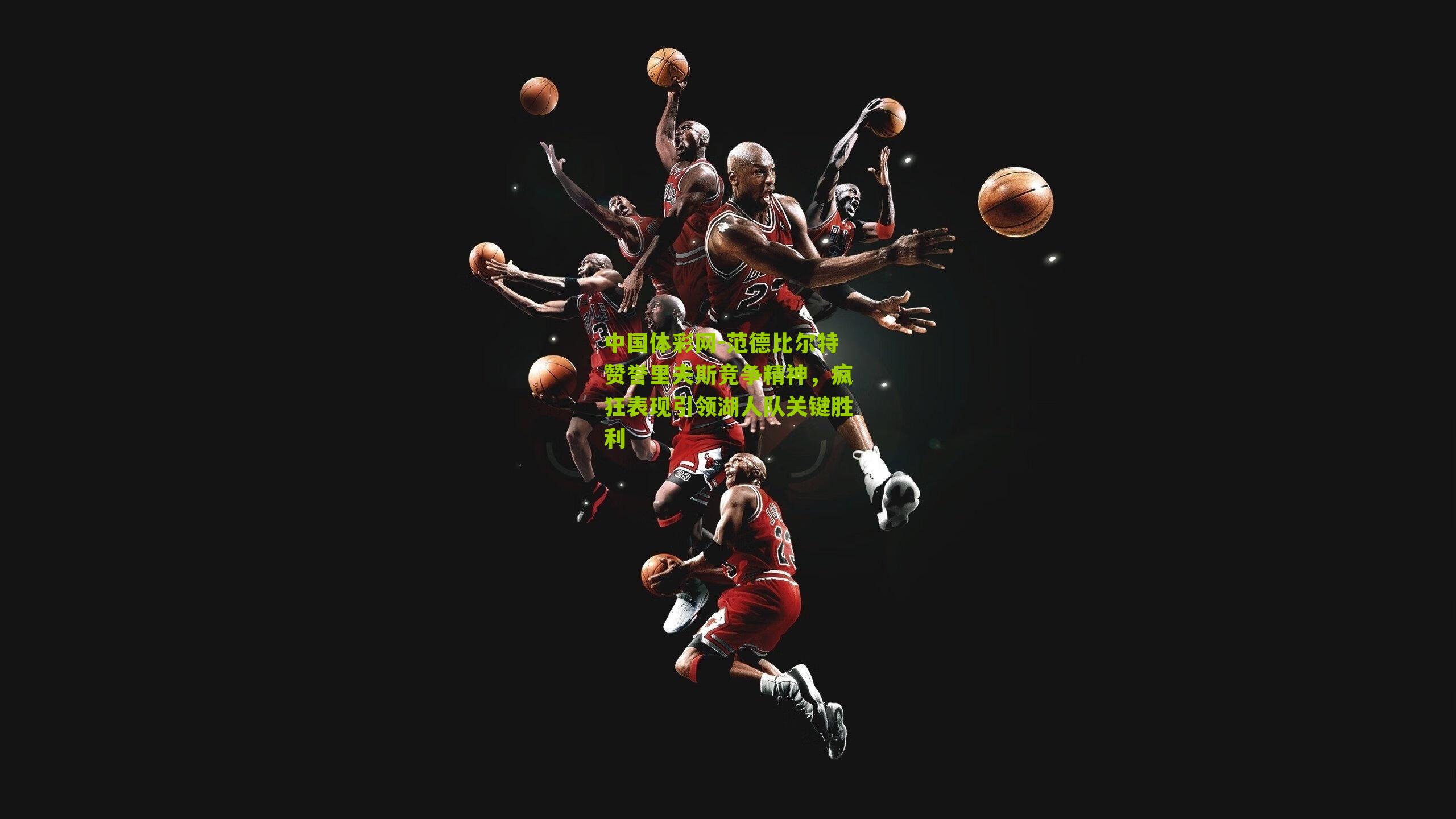 范德比尔特赞誉里夫斯竞争精神,疯狂表现引领湖人队关键胜利