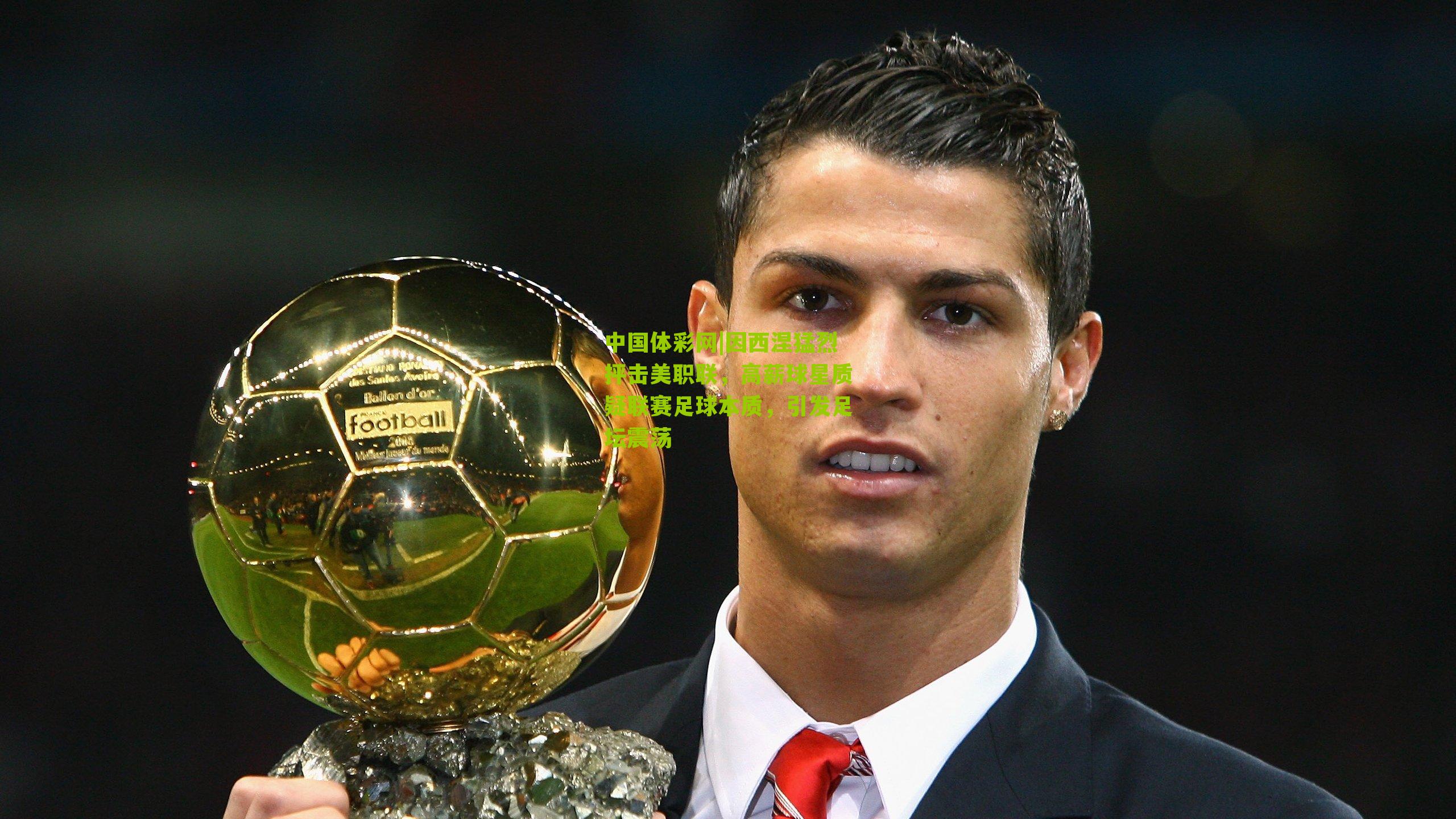 因西涅猛烈抨击美职联，高薪球星质疑联赛足球本质，引发足坛震荡