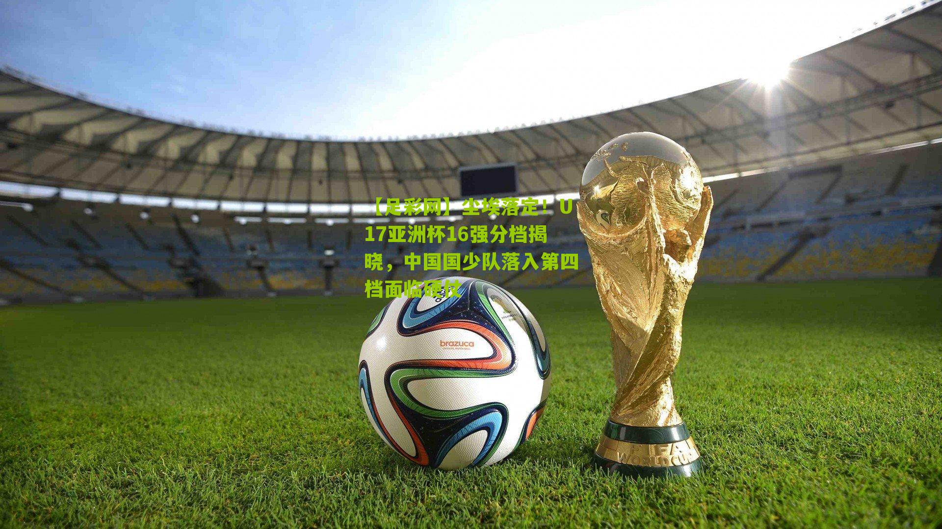 尘埃落定！U17亚洲杯16强分档揭晓，中国国少队落入第四档面临硬仗